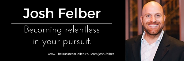 Josh Felber And Becoming Relentless In All You Do